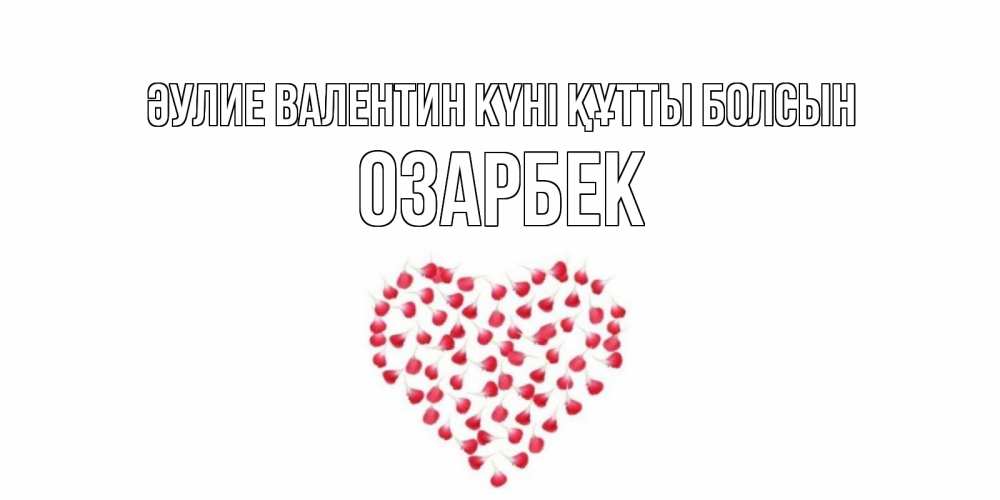 Күн сайын ашық хат с именем, ОЗАРБЕК Әулие Валентин күні құтты болсын сердечко для любимой Онлайн тегін жүктеп алу тілектері бар керемет карта 