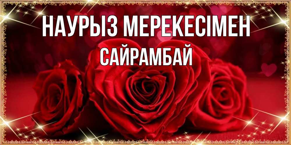 Күн сайын ашық хат с именем, САЙРАМБАЙ Наурыз мерекесімен три красные розы Онлайн тегін жүктеп алу тілектері бар керемет карта 