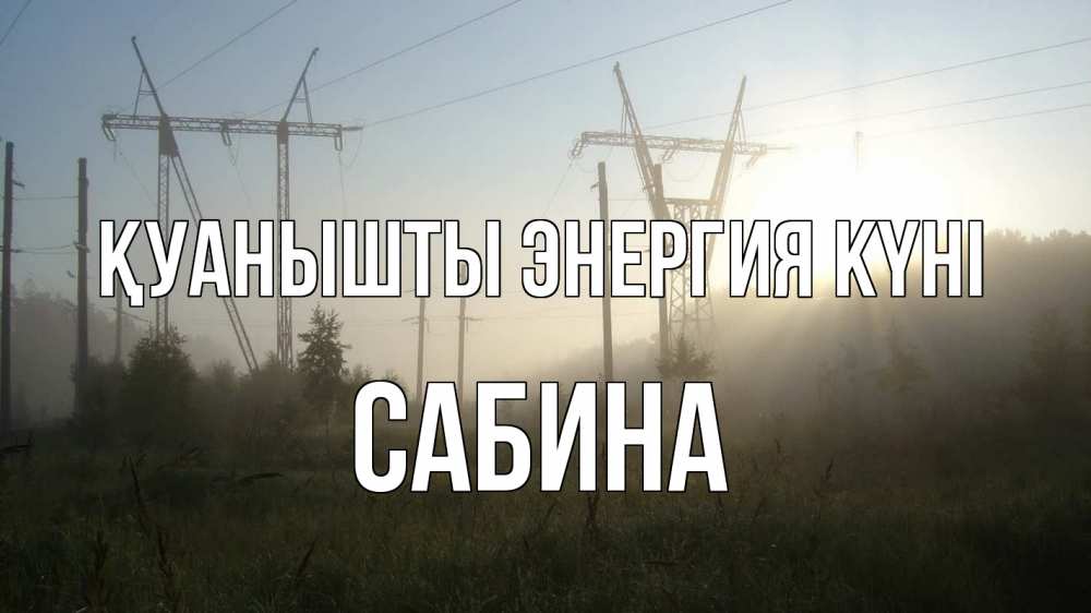Күн сайын ашық хат с именем, Сабина Қуанышты энергия күні ЛЭП Онлайн тегін жүктеп алу тілектері бар керемет карта 