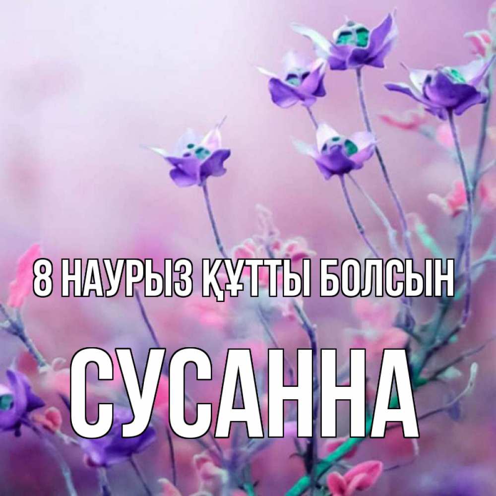 Күн сайын ашық хат с именем, Сусанна 8 наурыз құтты болсын международный женский день 2 Онлайн тегін жүктеп алу тілектері бар керемет карта 