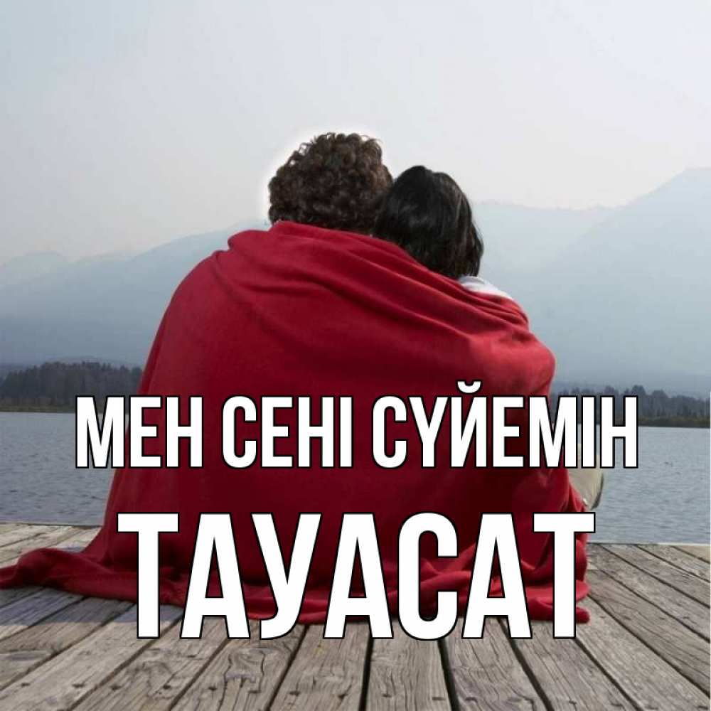 Күн сайын ашық хат с именем, ТАУАСАТ Мен сені сүйемін плед Онлайн тегін жүктеп алу тілектері бар керемет карта 