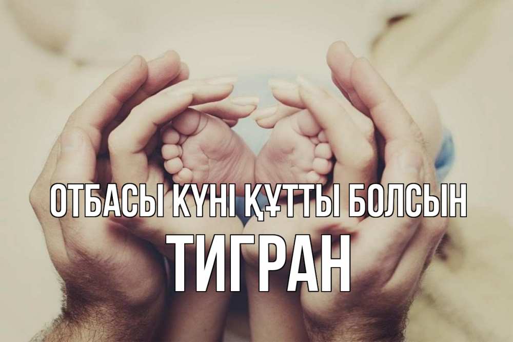 Күн сайын ашық хат с именем, Тигран отбасы күні құтты болсын Семья, малыш, руки Онлайн тегін жүктеп алу тілектері бар керемет карта 