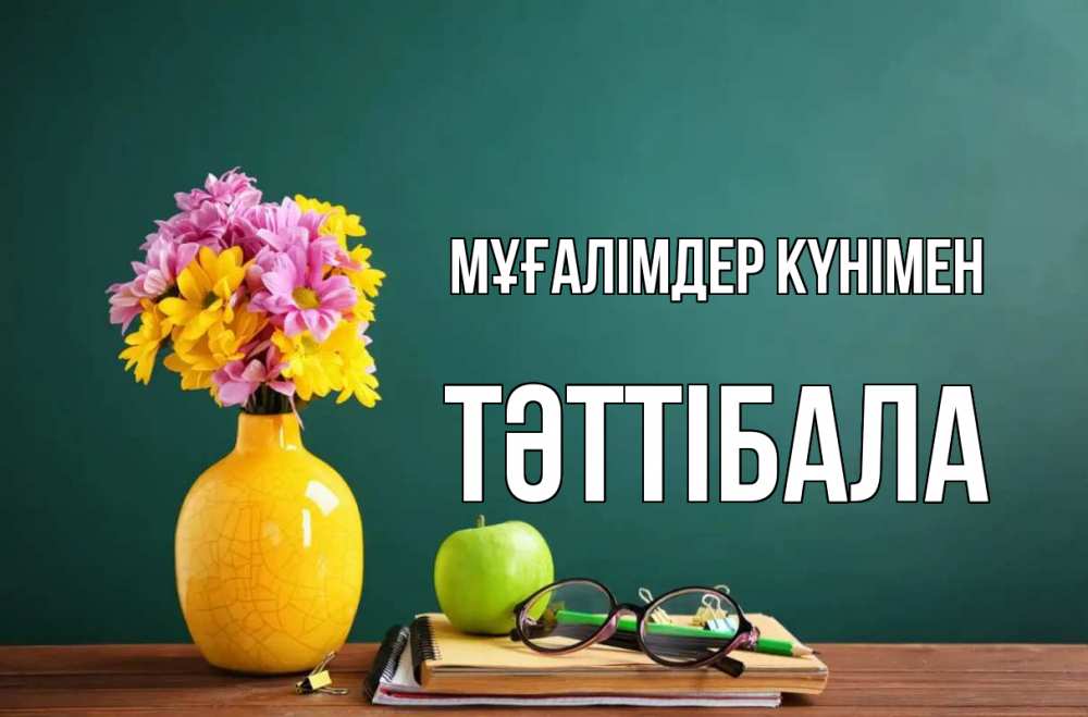 Күн сайын ашық хат с именем, ТӘТТІБАЛА Мұғалімдер күнімен ваза с цветами яблоко и журнал Онлайн тегін жүктеп алу тілектері бар керемет карта 