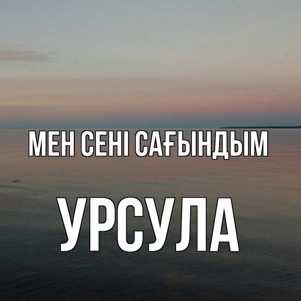 Күн сайын ашық хат с именем, Урсула Мен сені сағындым пусто Онлайн тегін жүктеп алу тілектері бар керемет карта 