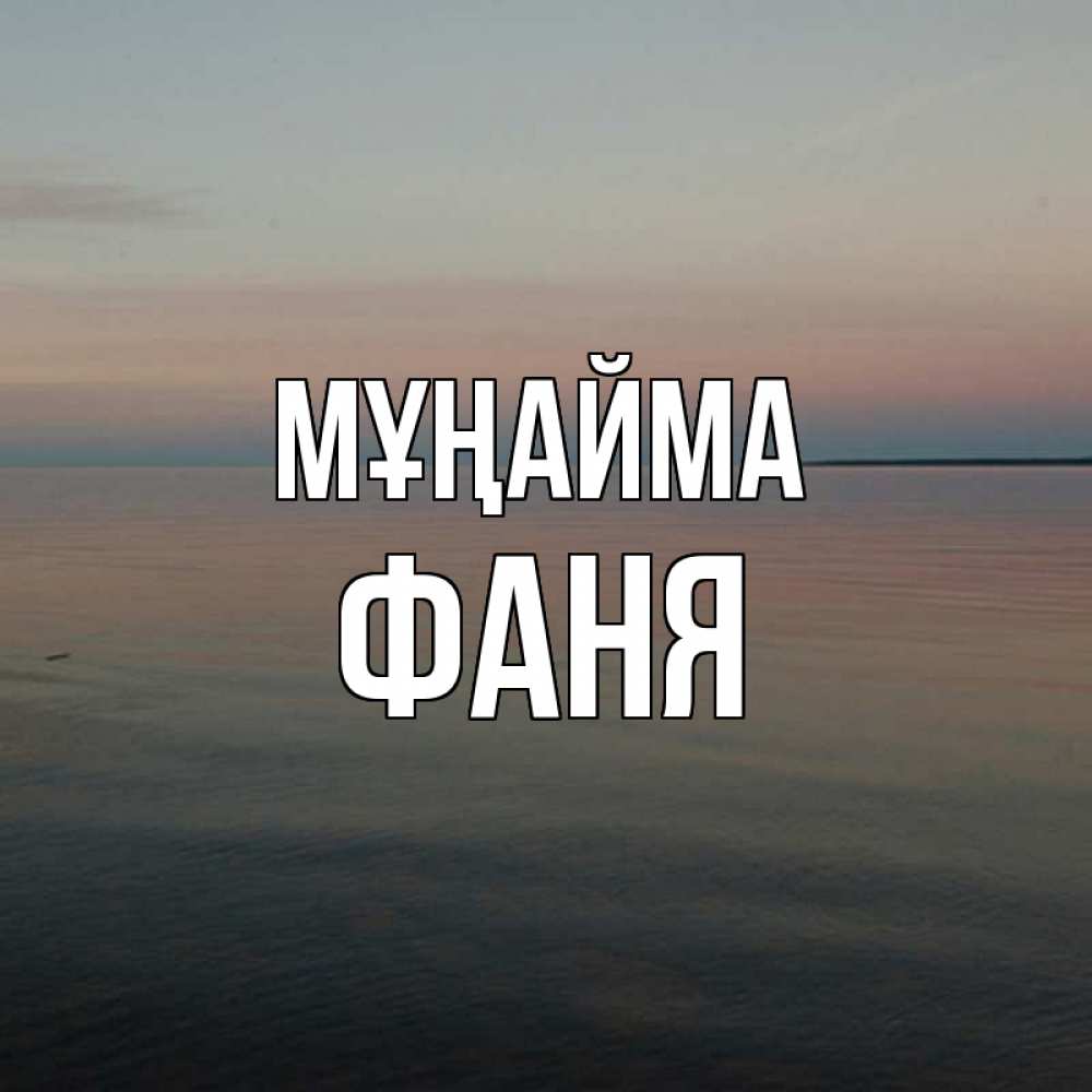 Күн сайын ашық хат с именем, Фаня Мұңайма водная гладь Онлайн тегін жүктеп алу тілектері бар керемет карта 