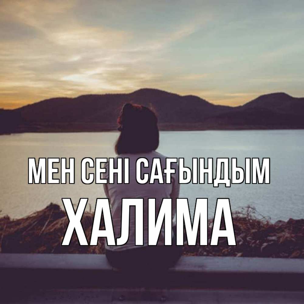 Күн сайын ашық хат с именем, ХАЛИМА Мен сені сағындым я уже соскучилась Онлайн тегін жүктеп алу тілектері бар керемет карта 