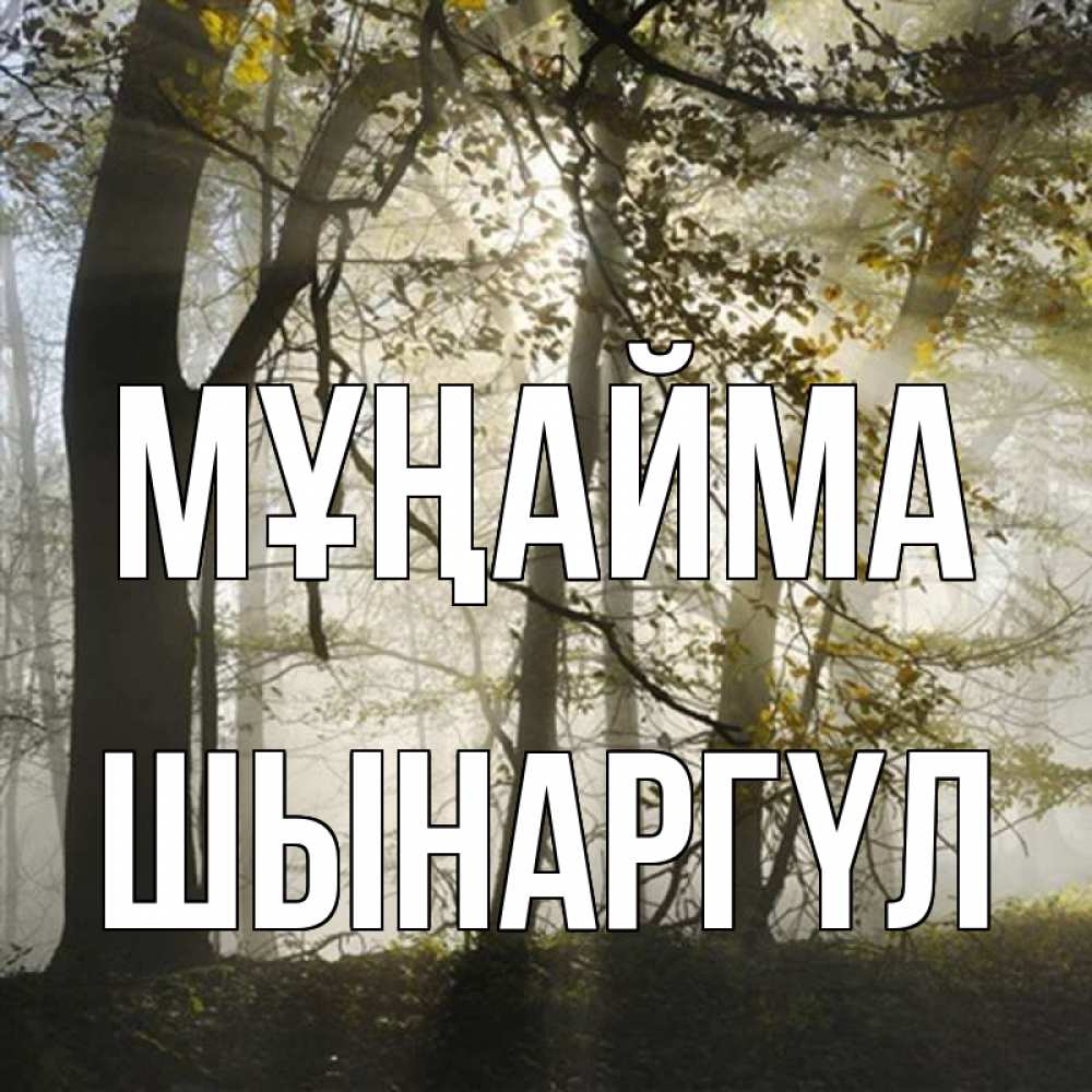 Күн сайын ашық хат с именем, ШЫНАРГҮЛ Мұңайма лес и свет Онлайн тегін жүктеп алу тілектері бар керемет карта 