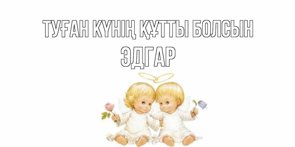 Күн сайын ашық хат с именем, Эдгар Туған күнің құтты болсын Два ребенка ангела Онлайн тегін жүктеп алу тілектері бар керемет карта 