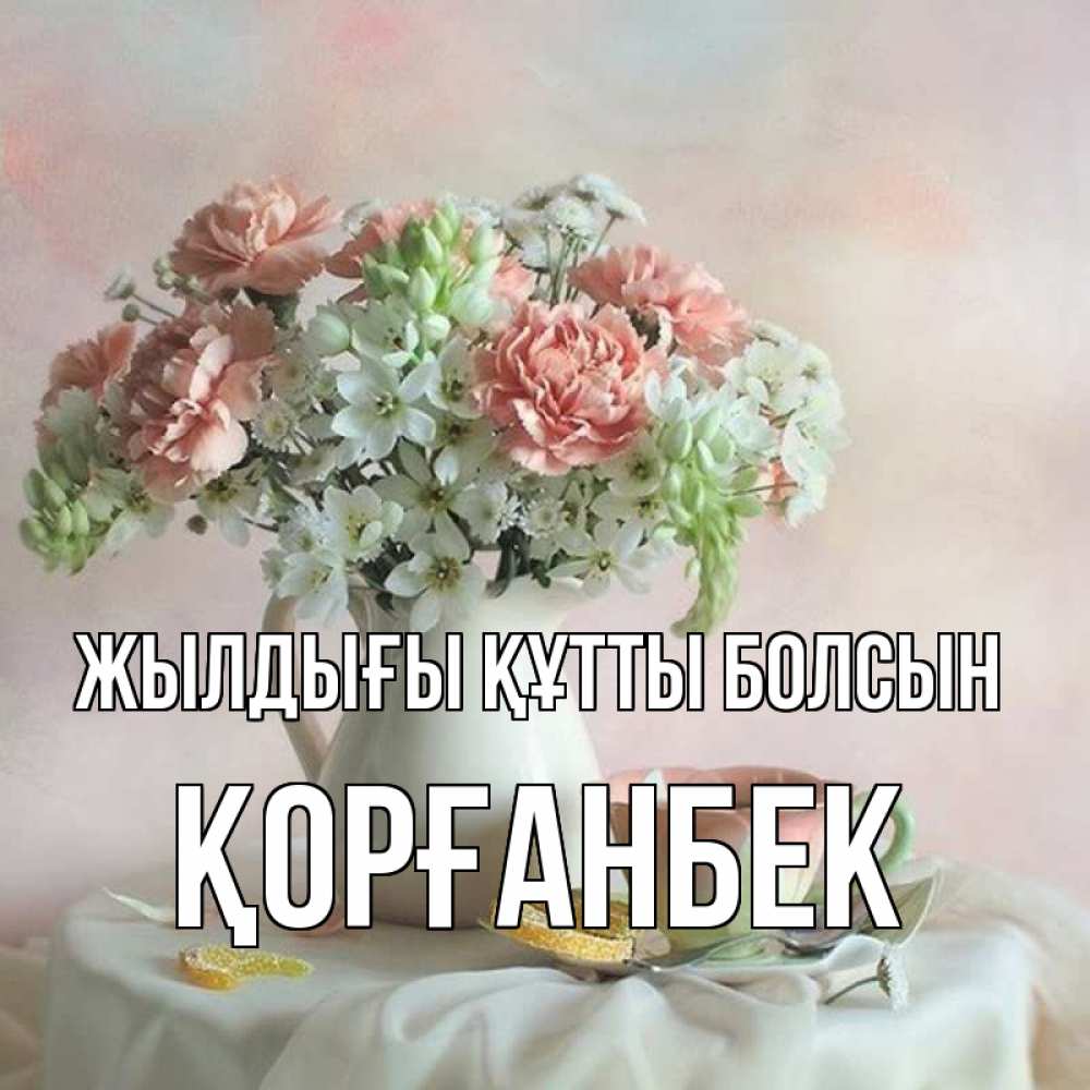 Күн сайын ашық хат с именем, Қорғанбек Жылдығы құтты болсын с цветами Онлайн тегін жүктеп алу тілектері бар керемет карта 