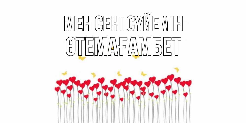 Күн сайын ашық хат с именем, ӨТЕМАҒАМБЕТ Мен сені сүйемін бабочки,сердечки Онлайн тегін жүктеп алу тілектері бар керемет карта 