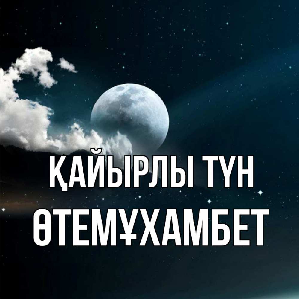 Күн сайын ашық хат с именем, ӨТЕМҰХАМБЕТ Қайырлы түн облака в лунном свете Онлайн тегін жүктеп алу тілектері бар керемет карта 
