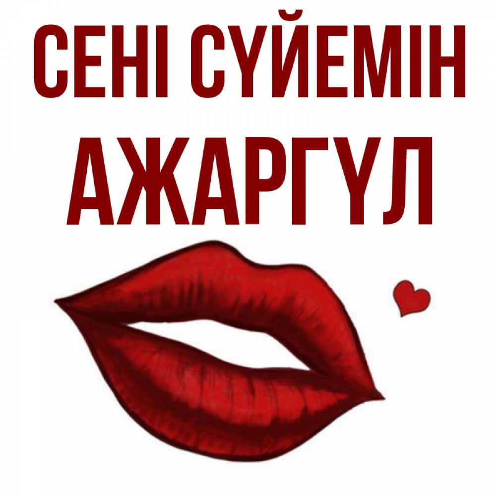 Күн сайын ашық хат с именем, АЖАРГҮЛ Сені сүйемін сердечко и губы целуют Онлайн тегін жүктеп алу тілектері бар керемет карта 