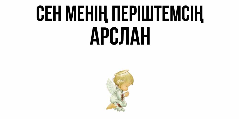 Күн сайын ашық хат с именем, Арслан Сен менің періштемсің ангел Онлайн тегін жүктеп алу тілектері бар керемет карта 