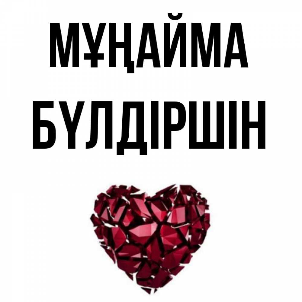 Күн сайын ашық хат с именем, БҮЛДІРШІН Мұңайма рубиновое сердечко Онлайн тегін жүктеп алу тілектері бар керемет карта 