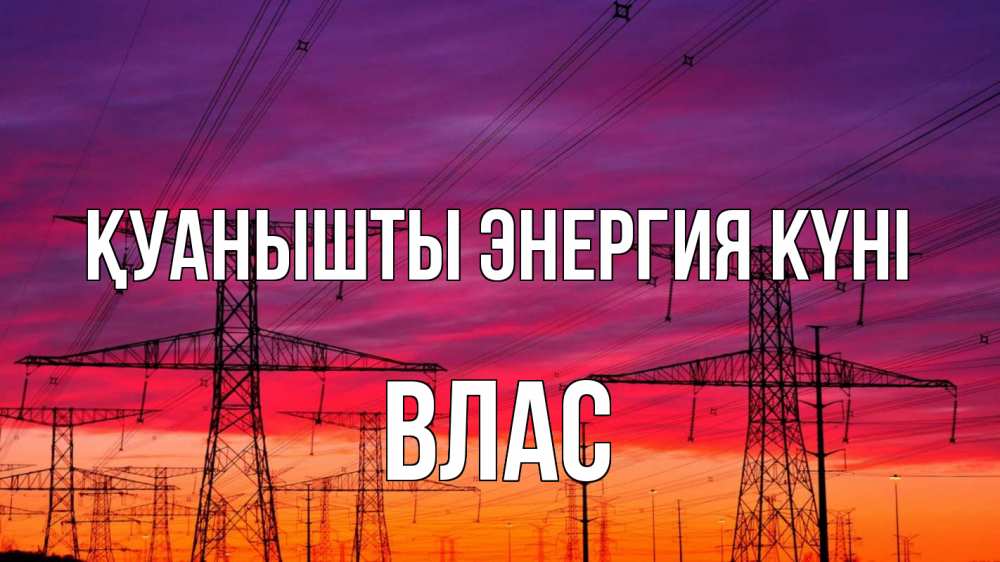 Күн сайын ашық хат с именем, Влас Қуанышты энергия күні энергия электричество закат Онлайн тегін жүктеп алу тілектері бар керемет карта 