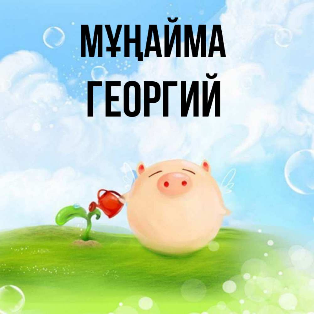 Күн сайын ашық хат с именем, Георгий Мұңайма поливает цветок порося Онлайн тегін жүктеп алу тілектері бар керемет карта 