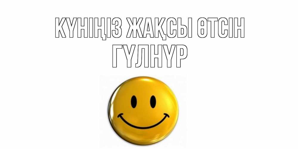 Күн сайын ашық хат с именем, ГҮЛНҮР Күніңіз жақсы өтсін отличного дня Онлайн тегін жүктеп алу тілектері бар керемет карта 