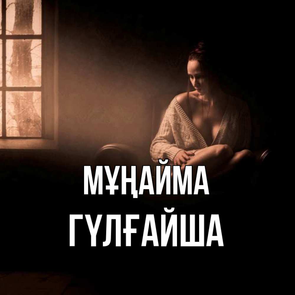 Күн сайын ашық хат с именем, ГҮЛҒАЙША Мұңайма сидя у окна Онлайн тегін жүктеп алу тілектері бар керемет карта 