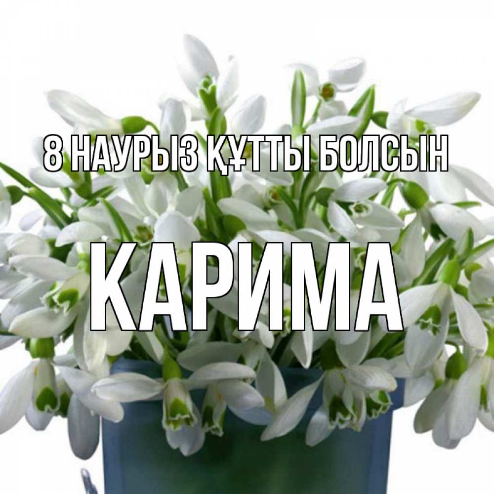 Күн сайын ашық хат с именем, Карима 8 наурыз құтты болсын цветы к международному женскому дню Онлайн тегін жүктеп алу тілектері бар керемет карта 