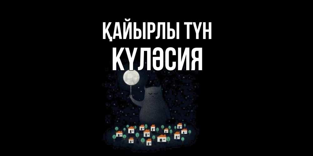 Күн сайын ашық хат с именем, КҮЛӘСИЯ Қайырлы түн кот,луна, ночь, звезды Онлайн тегін жүктеп алу тілектері бар керемет карта 