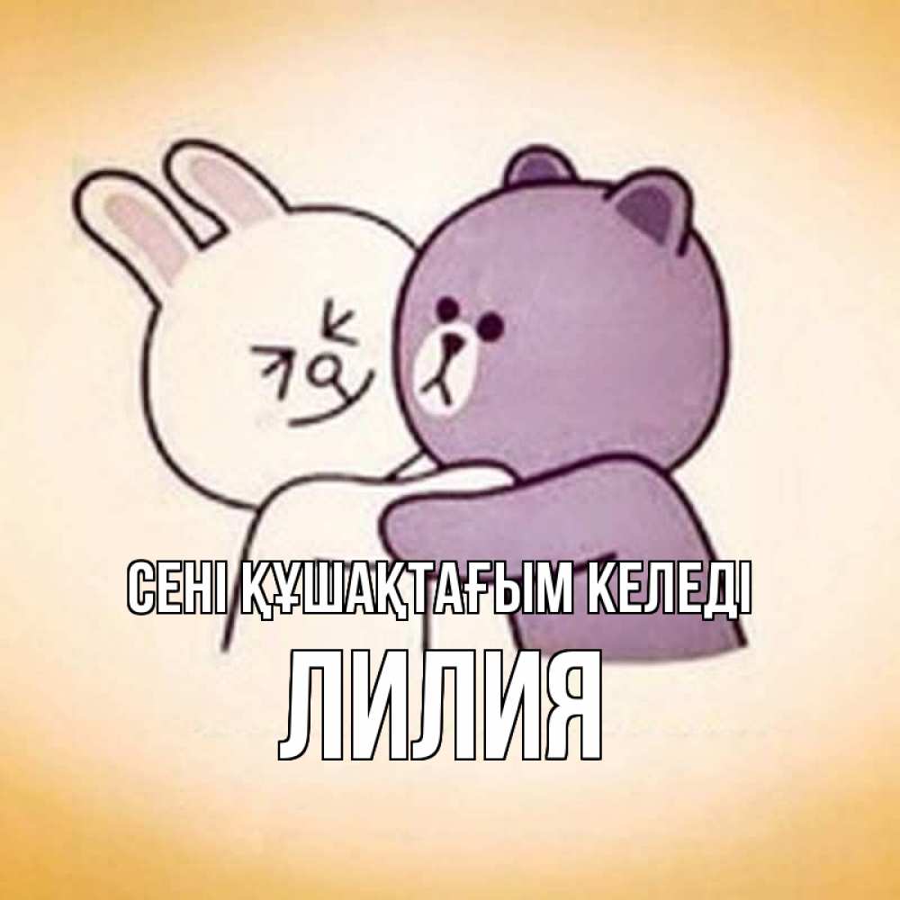 Күн сайын ашық хат с именем, Лилия сені құшақтағым келеді обнимашки Онлайн тегін жүктеп алу тілектері бар керемет карта 