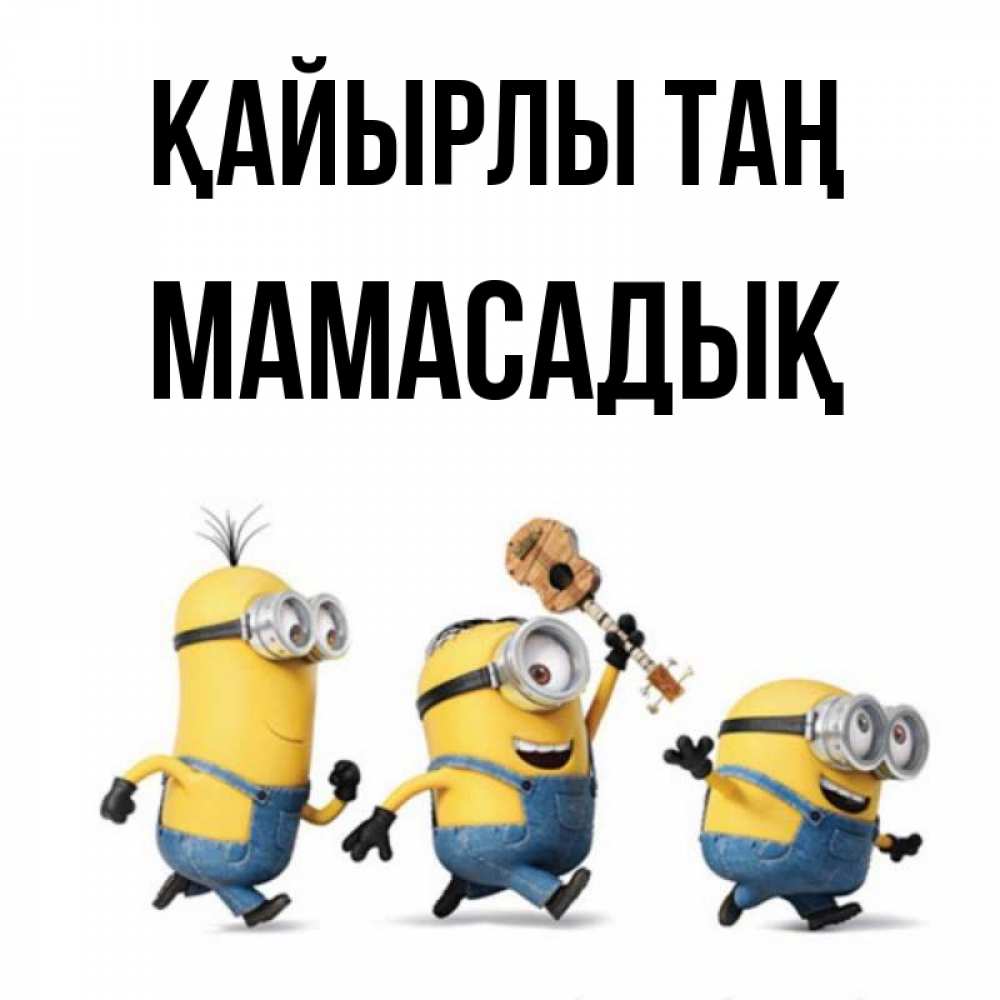 Күн сайын ашық хат с именем, МАМАСАДЫҚ Қайырлы таң миньоны и прекрасное утро Онлайн тегін жүктеп алу тілектері бар керемет карта 
