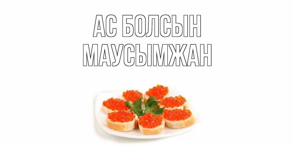 Күн сайын ашық хат с именем, МАУСЫМЖАН Ас болсын бутерброд,красная икра Онлайн тегін жүктеп алу тілектері бар керемет карта 
