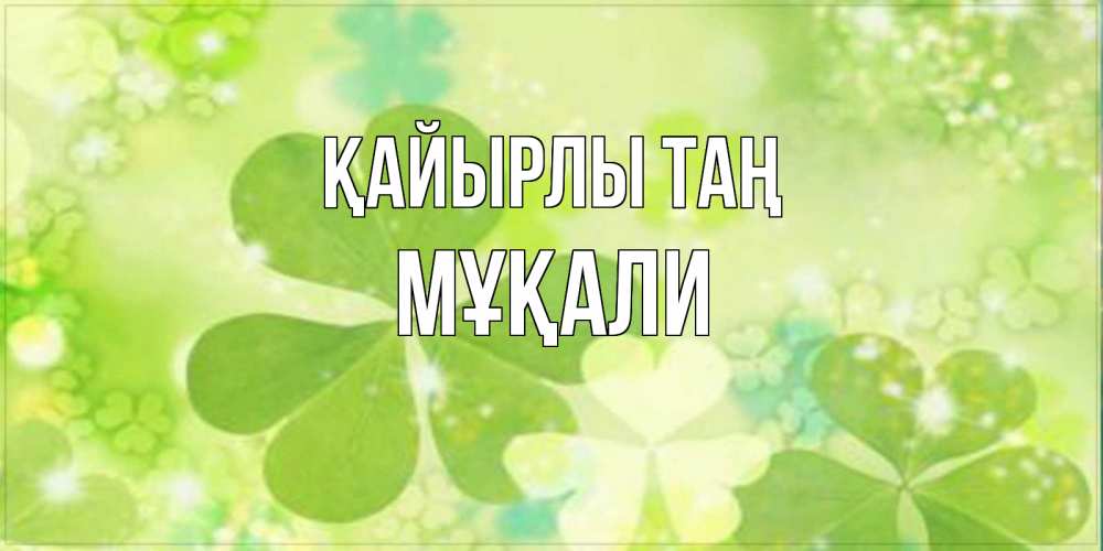 Күн сайын ашық хат с именем, МҰҚАЛИ Қайырлы таң открытка с листьями летними зелеными Онлайн тегін жүктеп алу тілектері бар керемет карта 