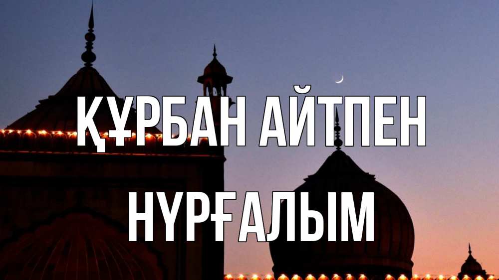 Күн сайын ашық хат с именем, НҮРҒАЛЫМ Құрбан айтпен мечеть Онлайн тегін жүктеп алу тілектері бар керемет карта 