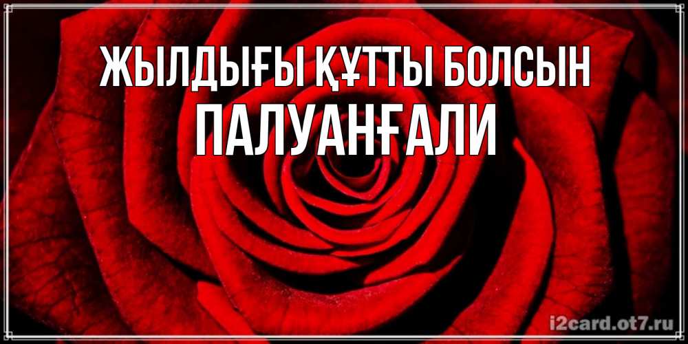 Күн сайын ашық хат с именем, ПАЛУАНҒАЛИ Жылдығы құтты болсын алая роза Онлайн тегін жүктеп алу тілектері бар керемет карта 