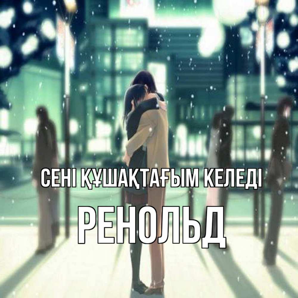 Күн сайын ашық хат с именем, Ренольд сені құшақтағым келеді парень обнимает подругу Онлайн тегін жүктеп алу тілектері бар керемет карта 