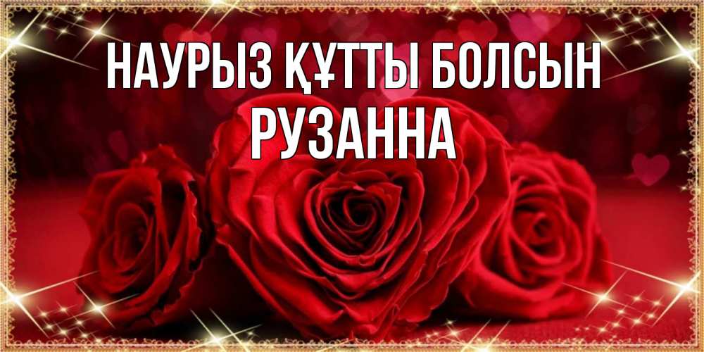 Күн сайын ашық хат с именем, Рузанна Наурыз құтты болсын три красные розы Онлайн тегін жүктеп алу тілектері бар керемет карта 