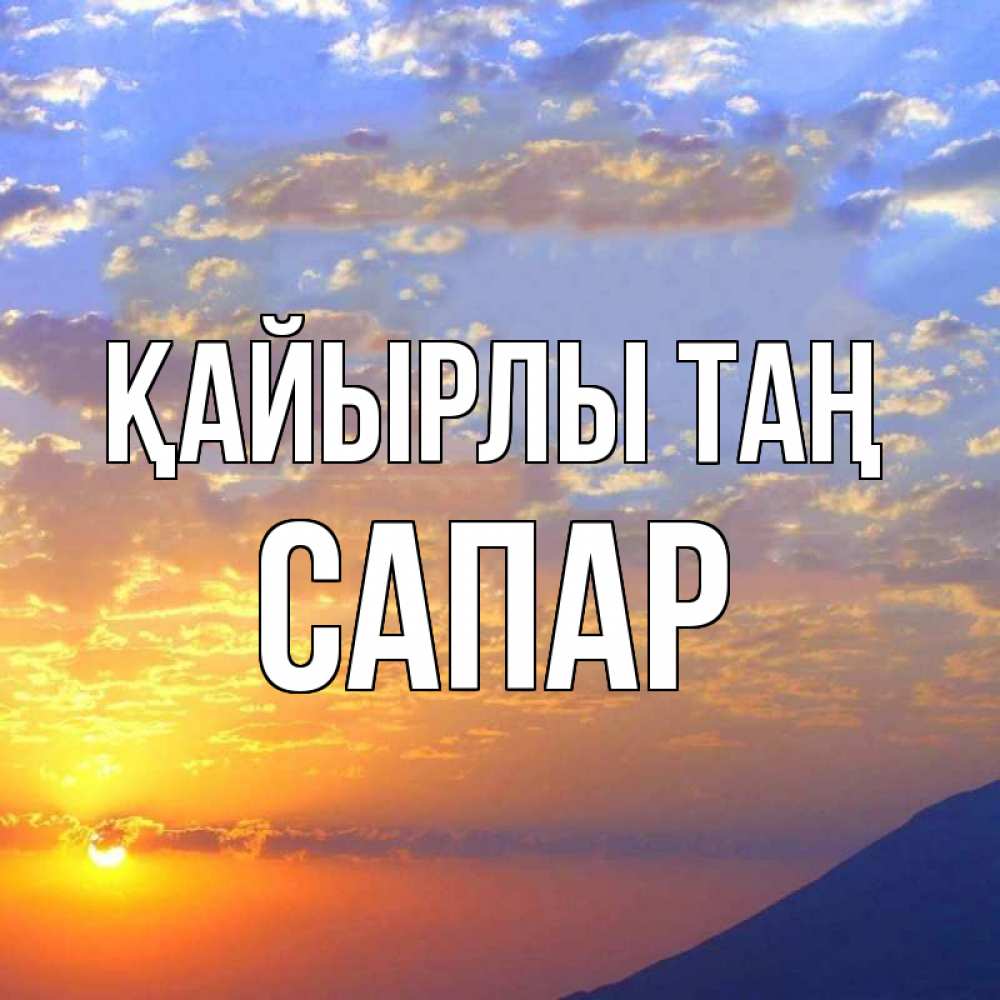Күн сайын ашық хат с именем, САПАР Қайырлы таң облака и солнце Онлайн тегін жүктеп алу тілектері бар керемет карта 