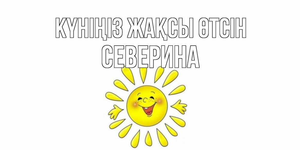 Күн сайын ашық хат с именем, Северина Күніңіз жақсы өтсін открытка на каждый день Онлайн тегін жүктеп алу тілектері бар керемет карта 
