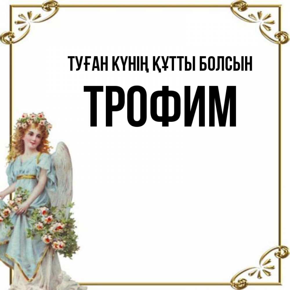 Күн сайын ашық хат с именем, Трофим Туған күнің құтты болсын с именинами от девушки ангела Онлайн тегін жүктеп алу тілектері бар керемет карта 