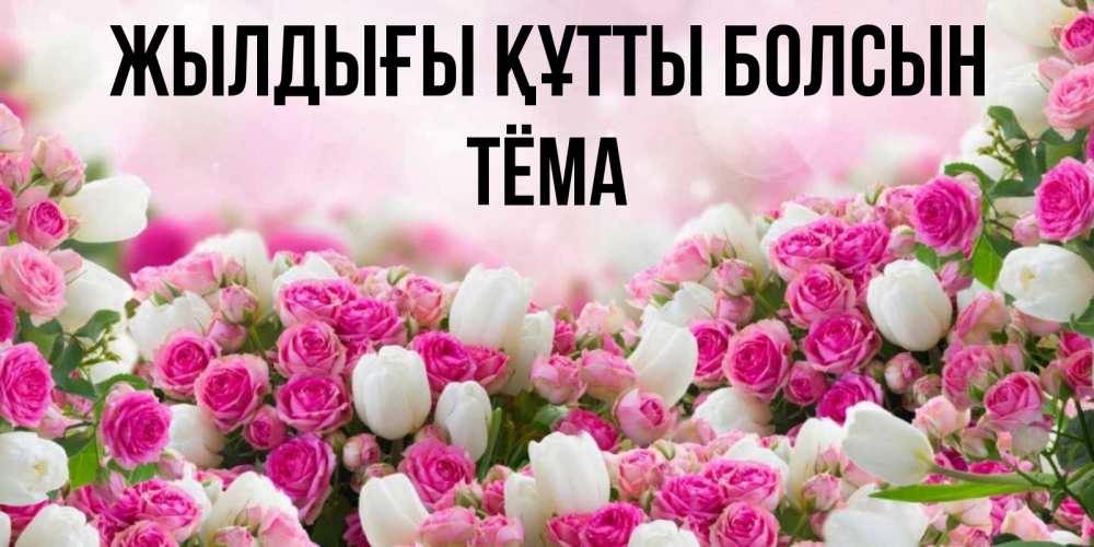 Күн сайын ашық хат с именем, Тёма Жылдығы құтты болсын открытка с разными розами Онлайн тегін жүктеп алу тілектері бар керемет карта 