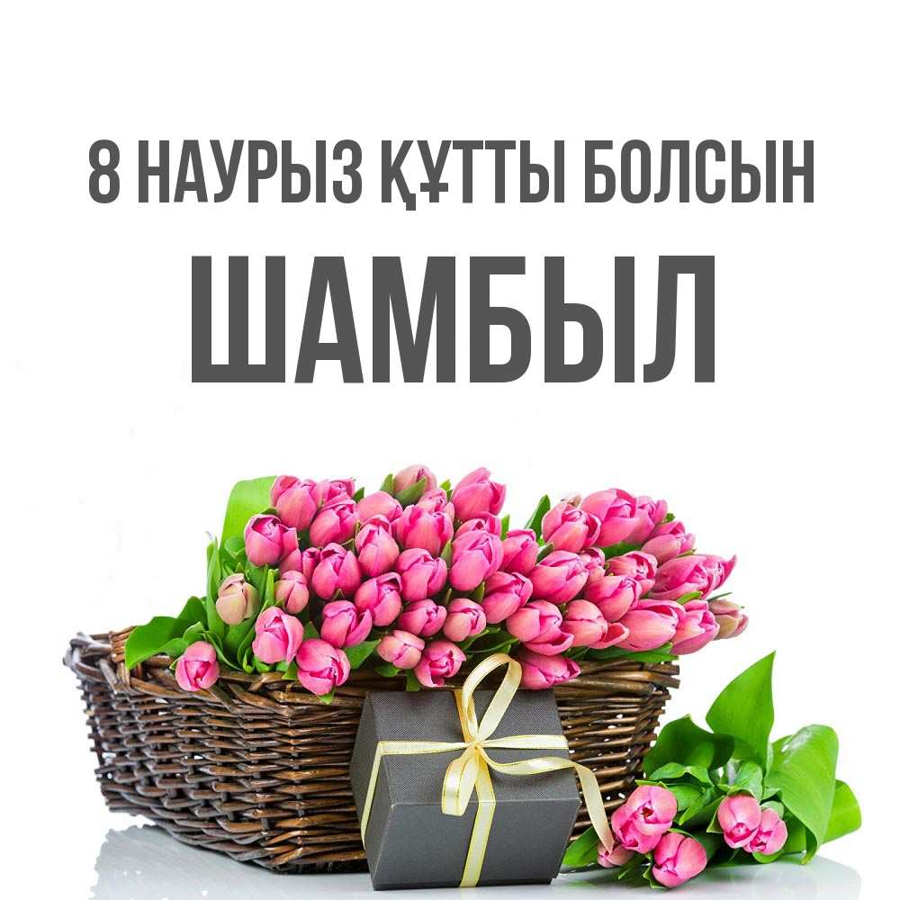 Күн сайын ашық хат с именем, ШАМБЫЛ 8 наурыз құтты болсын цветы Онлайн тегін жүктеп алу тілектері бар керемет карта 