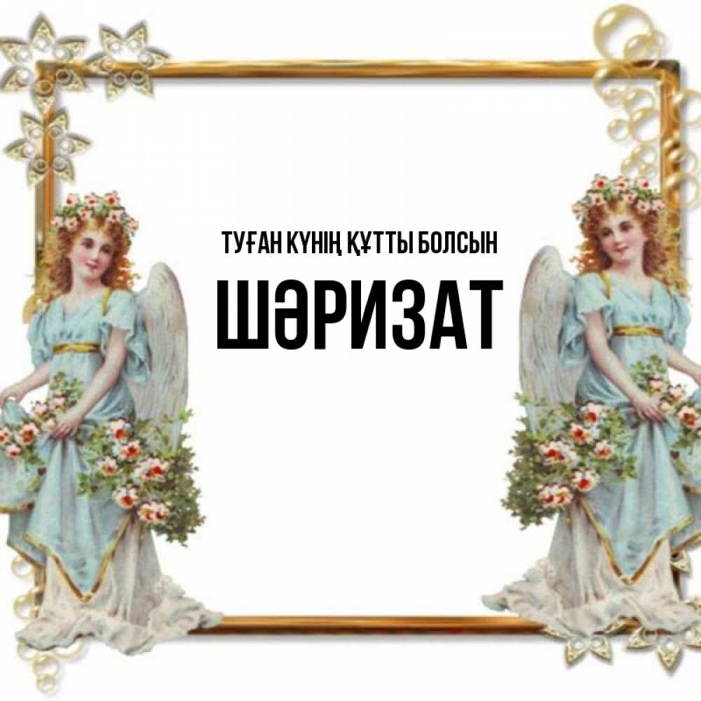 Күн сайын ашық хат с именем, ШӘРИЗАТ Туған күнің құтты болсын рамочка из золота и ангелы Онлайн тегін жүктеп алу тілектері бар керемет карта 