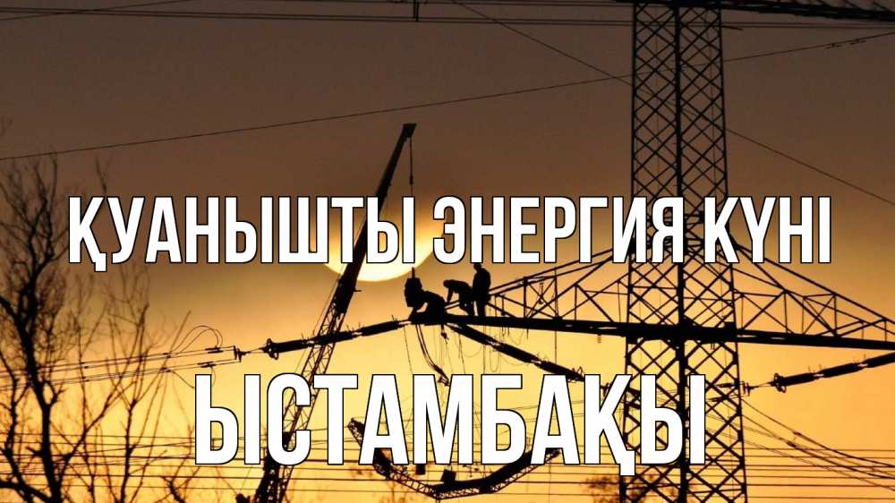 Күн сайын ашық хат с именем, ЫСТАМБАҚЫ Қуанышты энергия күні ЛЭП ремонт закат Онлайн тегін жүктеп алу тілектері бар керемет карта 