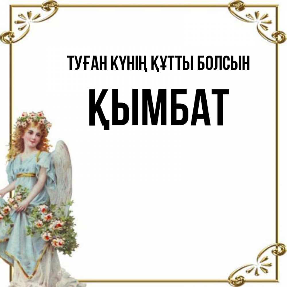 Күн сайын ашық хат с именем, ҚЫМБАТ Туған күнің құтты болсын с именинами от девушки ангела Онлайн тегін жүктеп алу тілектері бар керемет карта 