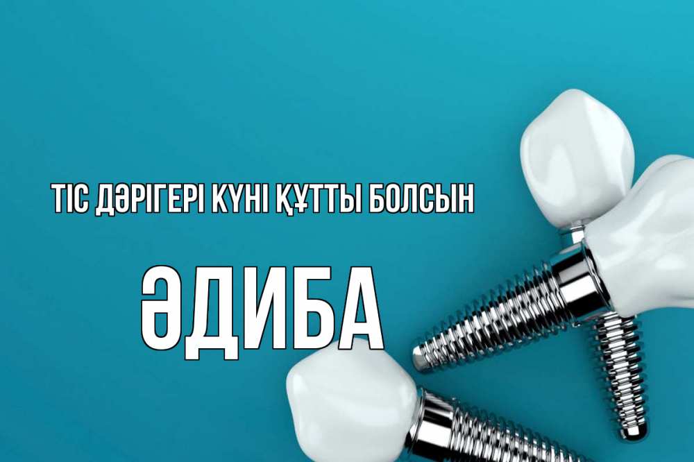Күн сайын ашық хат с именем, ӘДИБА Тіс дәрігері күні құтты болсын с днем стоматолога Онлайн тегін жүктеп алу тілектері бар керемет карта 