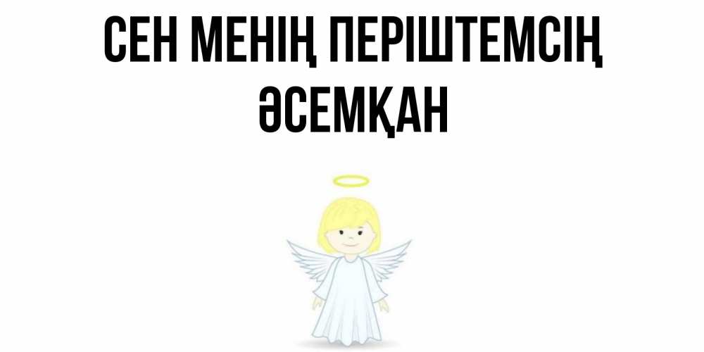Күн сайын ашық хат с именем, ӘСЕМҚАН Сен менің періштемсің ангел Онлайн тегін жүктеп алу тілектері бар керемет карта 