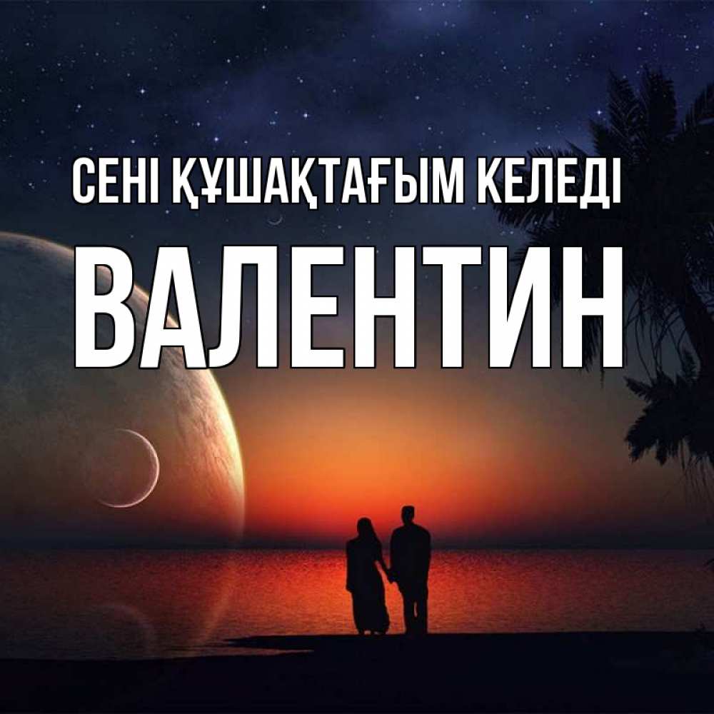 Күн сайын ашық хат с именем, Валентин сені құшақтағым келеді восход спутников Онлайн тегін жүктеп алу тілектері бар керемет карта 