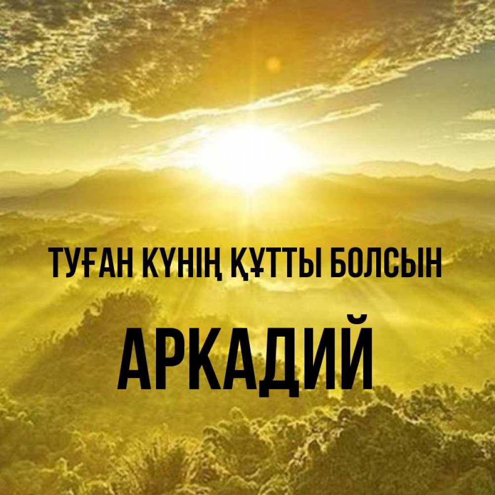 Күн сайын ашық хат с именем, Аркадий Туған күнің құтты болсын леса и небо в желтом Онлайн тегін жүктеп алу тілектері бар керемет карта 
