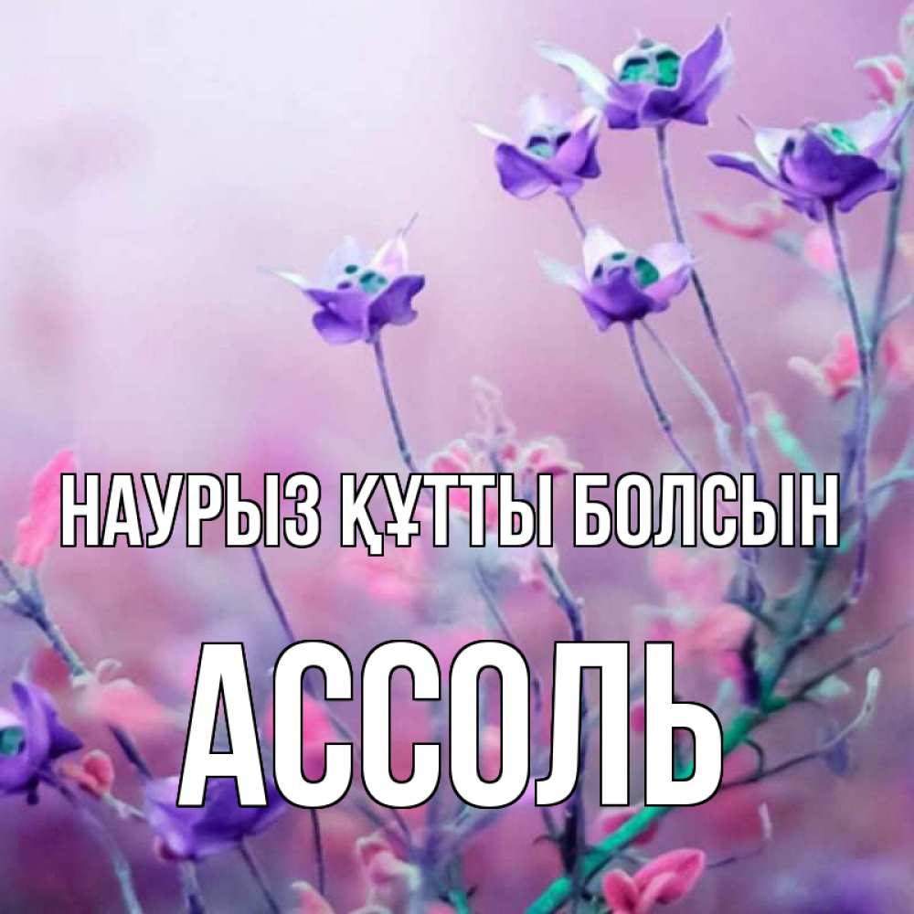 Күн сайын ашық хат с именем, Ассоль Наурыз құтты болсын наурыз  2 Онлайн тегін жүктеп алу тілектері бар керемет карта 
