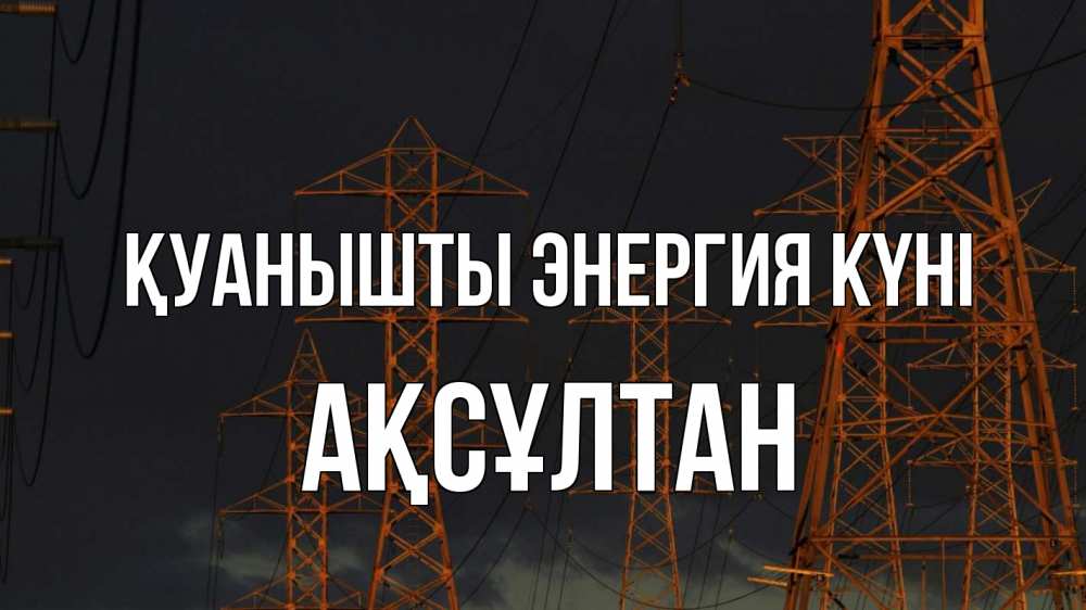 Күн сайын ашық хат с именем, Ақсұлтан Қуанышты энергия күні ночь, лэп Онлайн тегін жүктеп алу тілектері бар керемет карта 