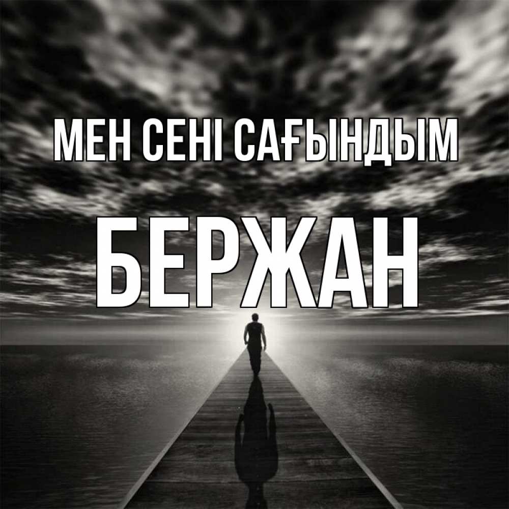 Күн сайын ашық хат с именем, Бержан Мен сені сағындым к тебе Онлайн тегін жүктеп алу тілектері бар керемет карта 