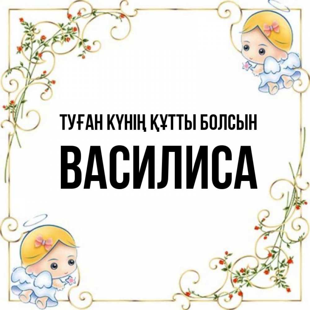 Күн сайын ашық хат с именем, Василиса Туған күнің құтты болсын девочки ангелы Онлайн тегін жүктеп алу тілектері бар керемет карта 