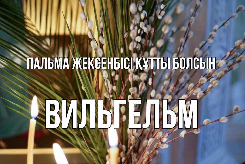 Күн сайын ашық хат с именем, Вильгельм Пальма жексенбісі құтты болсын верба Онлайн тегін жүктеп алу тілектері бар керемет карта 