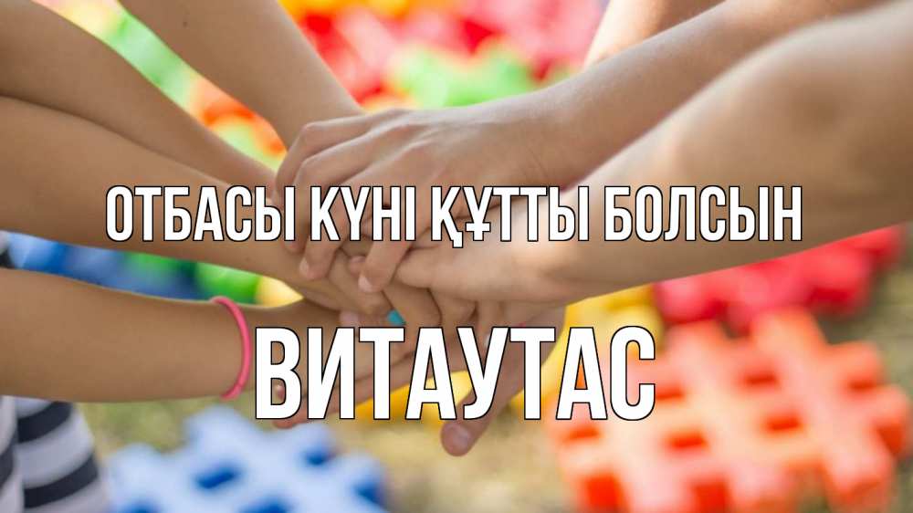 Күн сайын ашық хат с именем, Витаутас отбасы күні құтты болсын руки Онлайн тегін жүктеп алу тілектері бар керемет карта 